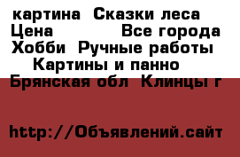 картина “Сказки леса“ › Цена ­ 4 000 - Все города Хобби. Ручные работы » Картины и панно   . Брянская обл.,Клинцы г.